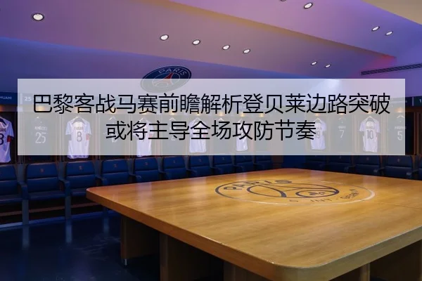 巴黎客战马赛前瞻解析登贝莱边路突破或将主导全场攻防节奏