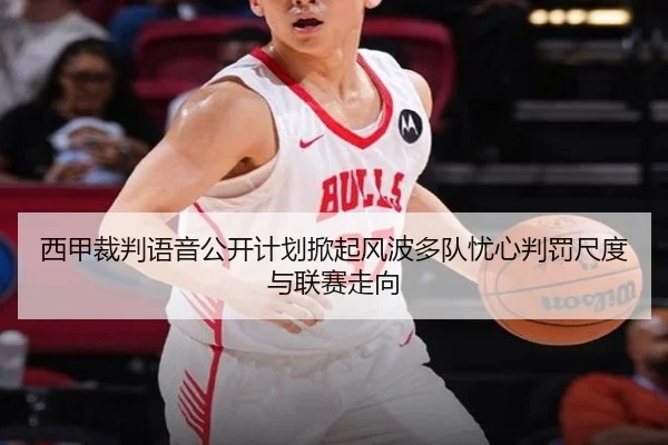 西甲裁判语音公开计划掀起风波多队忧心判罚尺度与联赛走向